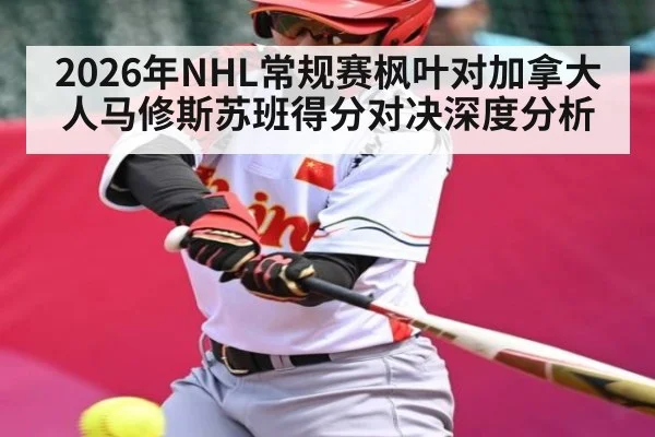2026年NHL常规赛枫叶对加拿大人马修斯苏班得分对决深度分析